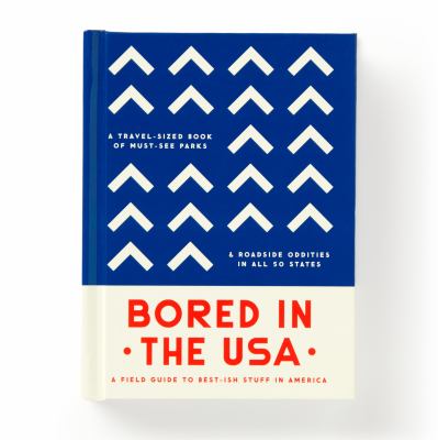 Bored in the USA : A Field Guide to Best-Ish Stuff in America, a Travel-Sized Book of Must-See Parks and Roadside Oddities in All 50 States