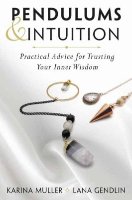 Pendulums and Intuition : Practical Advice for Trusting Your Inner Wisdom