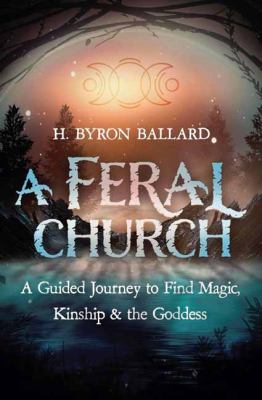 A Feral Church : A Guided Journey to Find Magic, Kinship, and the Goddess