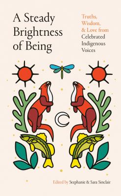 A Steady Brightness of Being : Truths, Wisdom, and Love from Celebrated Indigenous Voices