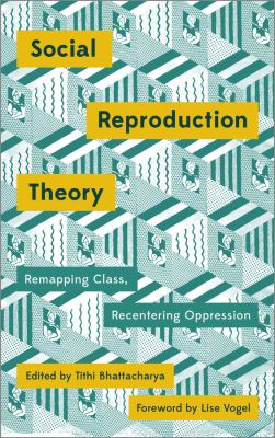 Social Reproduction Theory : Remapping Class, Recentring Oppression