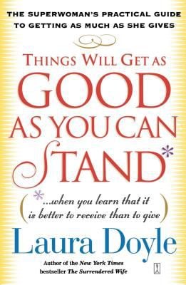 Things Will Get As Good As You Can Stand : (... When You Learn That It Is Better to Receive Than to Give) the Superwoman's Practical Guide to Getting 