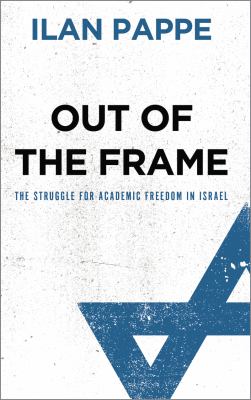 Out of the Frame: the Struggle for Academic Freedom in Israel : The Struggle for Academic Freedom in Israel