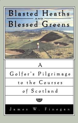 Blasted Heaths and Blessed Green : A Golfer's Pilgrimage to the Courses of Scotland