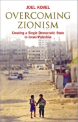 Overcoming Zionism : Creating a Single Democratic State in Israel/Palestine