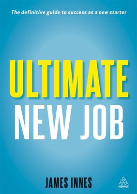 Ultimate New Job : The Definitive Guide to Surviving and Thriving As a New Starter