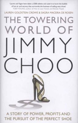 The Towering World of Jimmy Choo : A Story of Power, Profits and the Pursuit of the Perfect Shoe