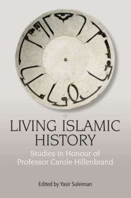 Living Islamic History : Studies in Honour of Professor Carole Hillenbrand