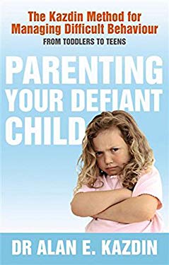 Parenting Your Defiant Child : The Kazdin Method for Managing Difficult Behaviour