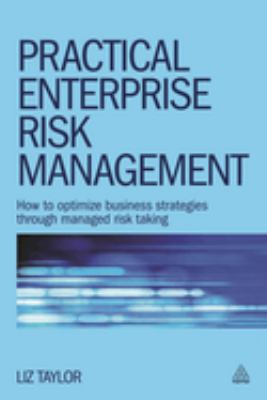 Practical Enterprise Risk Management : How to Optimize Business Strategies Through Managed Risk Taking