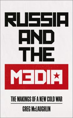 Russia and the Media : The Makings of a New Cold War