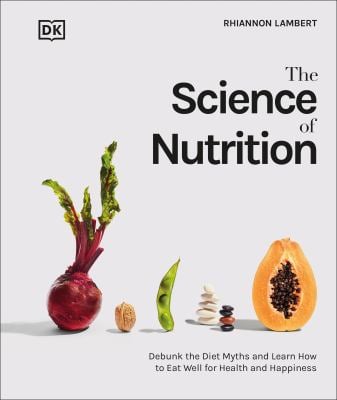The Science of Nutrition : Debunk the Diet Myths and Learn How to Eat Responsibly for Health and Happiness