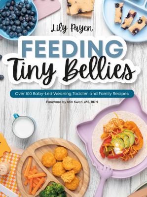 Feeding Tiny Bellies : Over 100 Baby-Led Weaning, Toddler, and Family Recipes: a Cookbook