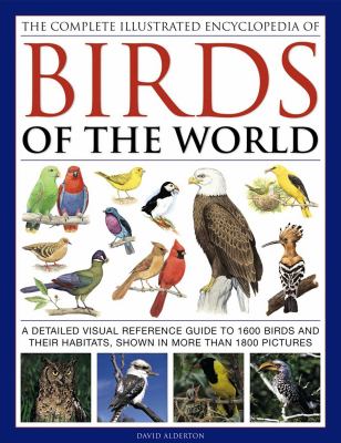 The Complete Illustrated Encyclopedia of Birds of the World : A Detailed Visual Reference Guide to 1600 Birds and Their Habitats, Shown in More Than 1