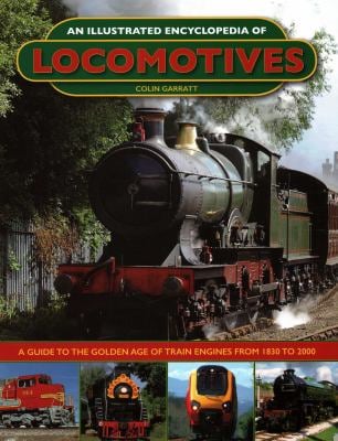 An Illustrated Encyclopedia of Locomotives: : A Guide to the Golden Age of Train Engines from 1830 To 2000