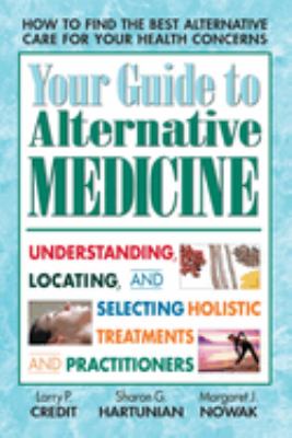 Your Guide to Alternative Medicine : Understanding, Locating, and Selecting Holistic Treatments and Practitioners