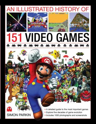 An Illustrated History of 151 Video Games : A Detailed Guide to the Most Important Games of the Past Five Decades