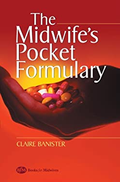 The Midwife's Pocket Formulary : Commonly Prescribed Drugs for Mother and Child, Drugs and Breastfeeding, Contra Indications and Side Effects
