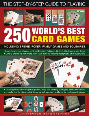 The Step-by-Step Guide to Playing World's Best 250 Card Games : Including Bridge, Poker, Family Games and Solitaires
