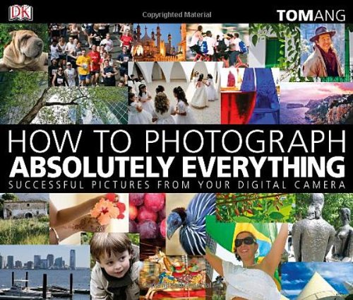 How to Photograph Absolutely Everything : Successful Pictures from Your Digital Camera