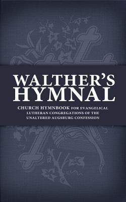 Walther's Hymnal : Church Hymnbook for Evangelical Lutheran Congregations of the Unaltered Augsburg Confession: Containing the Most Popular Hymns of t