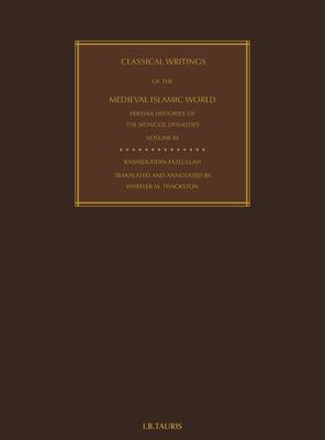 Classical Writings of the Medieval Islamic World : Persian Histories of the Mongol Dynasties Volume 3