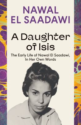 A Daughter of Isis : The Early Life of Nawal el Saadawi, in Her Own Words