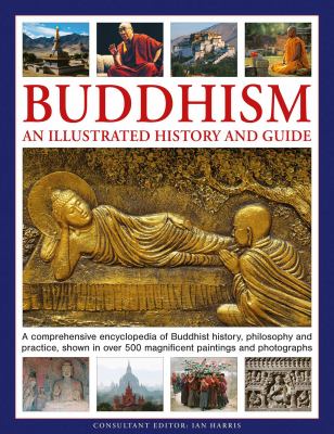 Buddhism: an Illustrated History and Guide : A Comprehensive Encyclopedia of Buddhist History, Philosophy and Practice, Shown in over 500 Magnificent 
