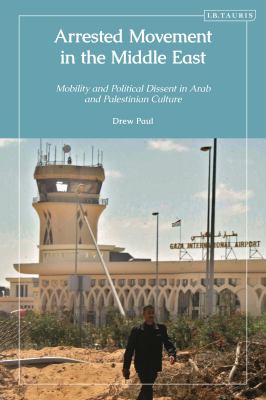 Arrested Movement in the Middle East : Mobility and Political Dissent in Arab and Palestinian Culture