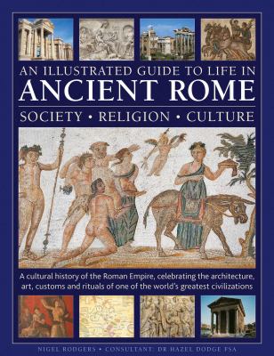 An Illustrated Guide to Life in Ancient Rome: Society, Religion, Culture : A Cultural History of the Roman Empire, Celebrating the Architecture, Art, 