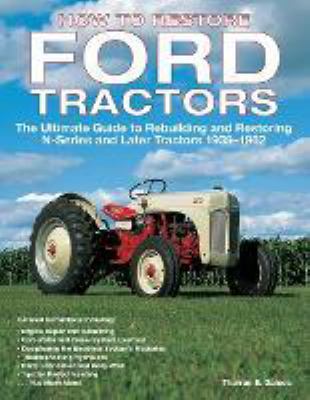How to Restore Ford Tractors : The Ultimate Guide to Rebuilding and Restoring N-Series and Later Tractors 1939-1962