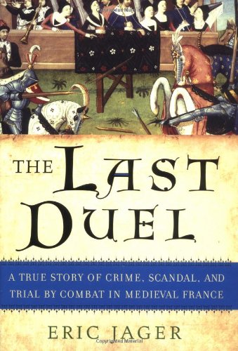 The Last Duel : A True Story of Crime, Scandal, and Trial by Combat in Medieval France
