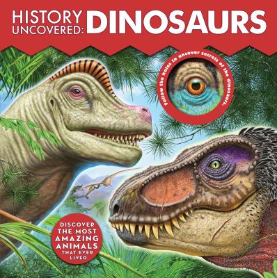 History Uncovered: Dinosaurs : Discover the Most Amazing Animals That Ever Lived - Follow the Holes to Uncover Secrets of the Dinosaurs