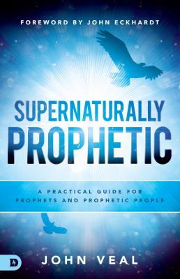 Supernaturally Prophetic : A Practical Guide for Prophets and Prophetic People