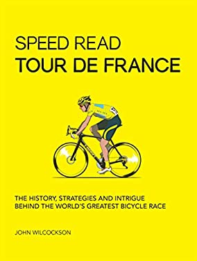 Speed Read Tour de France : The History, Strategies and Intrigue Behind the World's Greatest Bicycle Race