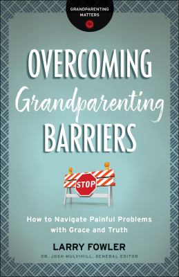 Overcoming Grandparenting Barriers : How to Navigate Painful Problems with Grace and Truth