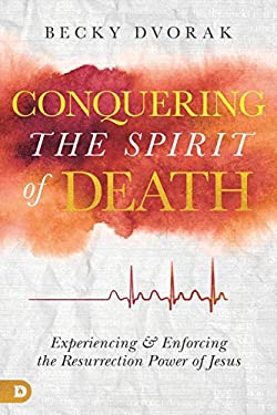 Conquering the Spirit of Death : Experiencing and Enforcing the Resurrection Power of Jesus