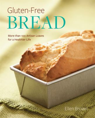 Gluten-Free Bread : More Than 100 Artisan Loaves for a Healthier Life