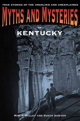 Myths and Mysteries of Kentucky : True Stories of the Unsolved and Unexplained
