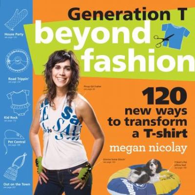 Generation T: Beyond Fashion : 120 New Ways to Transform a T-Shirt