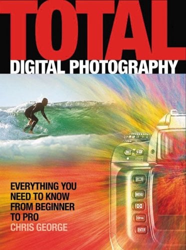 Total Digital Photography : Everything You Need to Know from Beginner to Pro