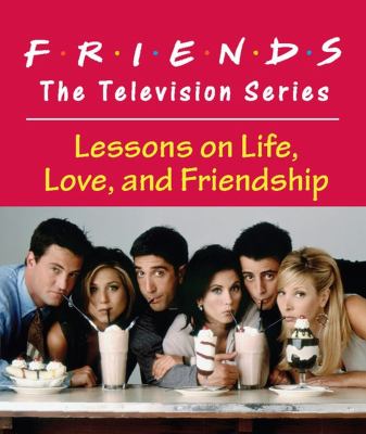 Friends: the Television Series : Lessons on Life, Love, and Friendship