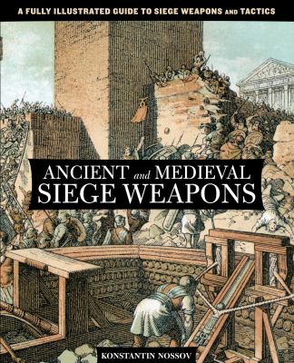 Ancient and Medieval Siege Weapons : A Fully Illustrated Guide to Siege Weapons and Tactics