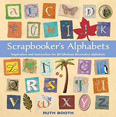 Scrapbooker's Alphabets : Inspiration and Instruction for 50 Fabulous Decorative Alphabets