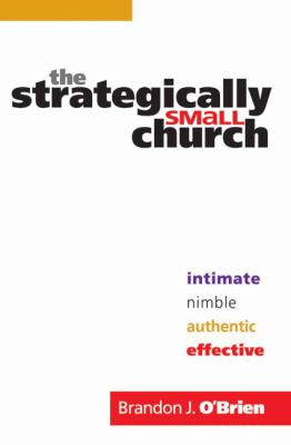 The Strategically Small Church : Intimate, Nimble, Authentic, and Effective