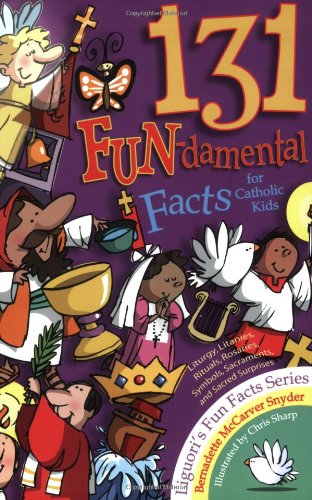 131 Fun-Damental Facts for Catholic Kids : Liturgy, Litanies, Rituals, Rosaries, Symbols, Sacraments and Sacred Scripture
