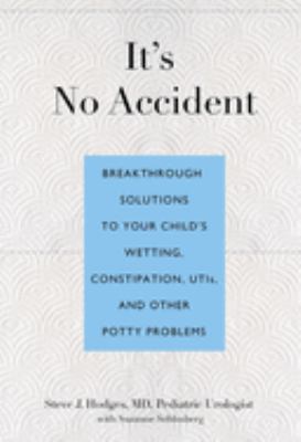 It's No Accident : Breakthrough Solutions to Your Child's Wetting, Constipation, Utis, and Other Potty Problems