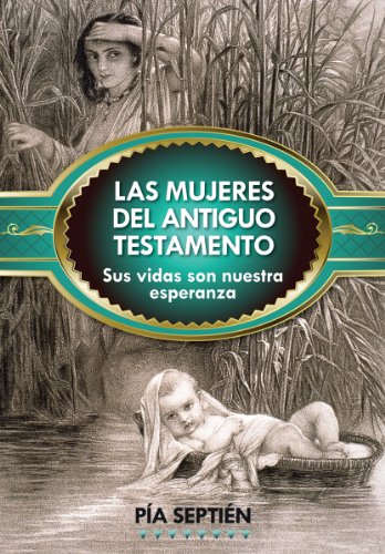 Las Mujeres Del Antiguo Testamento : Sus Vidas Son Nuestra Esperanza