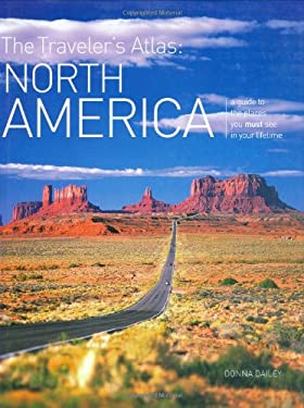 The Traveler's Atlas North America : A Guide to the Places You Must See in Your Lifetime