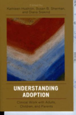 Understanding Adoption : Clinical Work with Adults, Children, and Parents